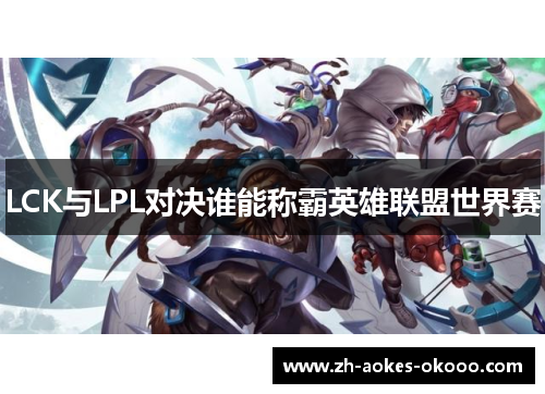 LCK与LPL对决谁能称霸英雄联盟世界赛