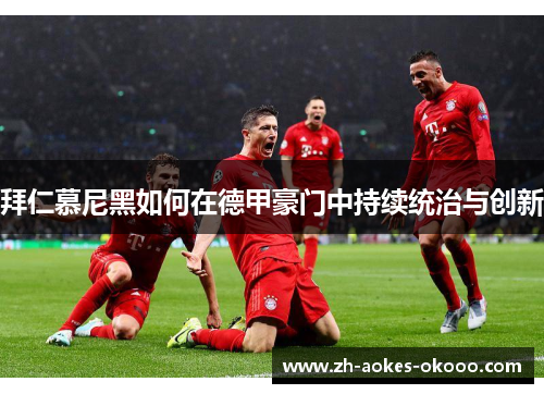 拜仁慕尼黑如何在德甲豪门中持续统治与创新