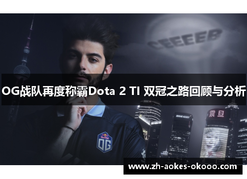 OG战队再度称霸Dota 2 TI 双冠之路回顾与分析