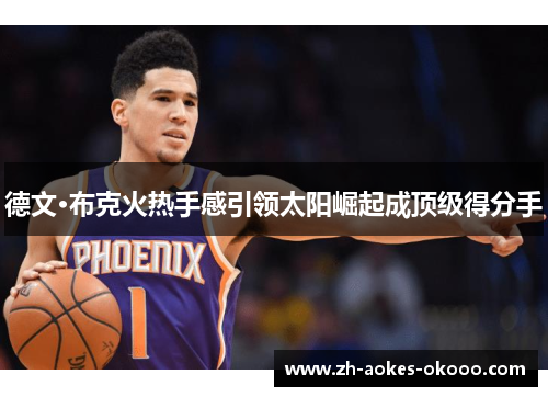 德文·布克火热手感引领太阳崛起成顶级得分手