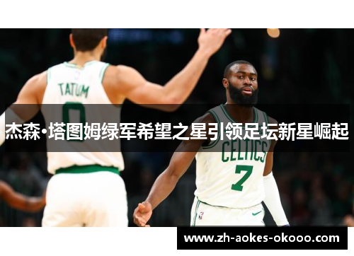 杰森·塔图姆绿军希望之星引领足坛新星崛起